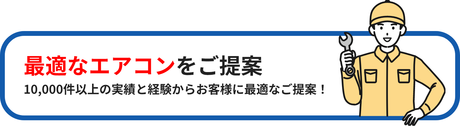 最適なエアコンをご提案10,000件以上の実績と経験からお客様に最適なご提案！